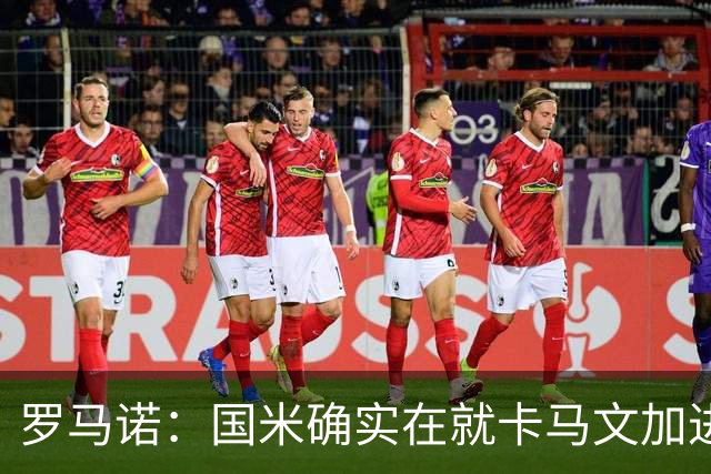 罗马诺：国米确实在就卡马文加进行接触，球员希望留在皇马竞争