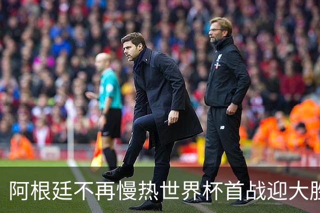 阿根廷不再慢热世界杯首战迎大胜 打破魔咒开启卫冕之旅